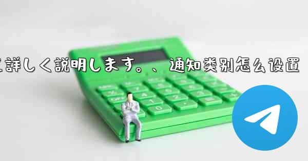 Telegramの通知設定について詳しく説明します。、通知类别怎么设置