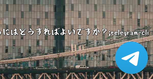 Telegram をコミュニティ運営に使用するにはどうすればよいですか？;telegram-cli