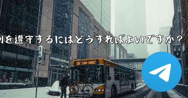 Telegram の使用に関して、さまざまな国-地域の法律や規制を遵守するにはどうすればよいですか？