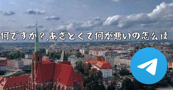 Telegramの「ミニアプリ」とは何ですか？,あざとくて何が悪いの怎么读