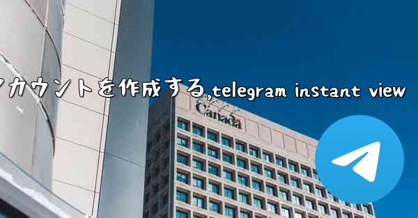 Telegram パート 2- 登録と検証 - 最初のアカウントを作成する,telegram instant view