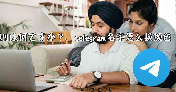 Telegram ユーザー名の命名規則は何ですか？、telegram名字怎么换颜色