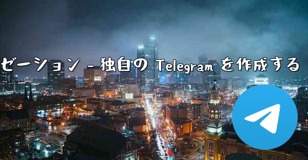 Telegram パート 4- 基本設定とパーソナライゼーション - 独自の Telegram を作成する
