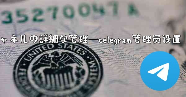 Telegram-パート 8- グループとチャネルの詳細な管理—telegram管理员设置