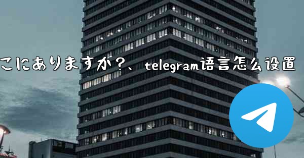 Telegram の会話 (チャット) 設定はどこにありますか？、telegram语言怎么设置