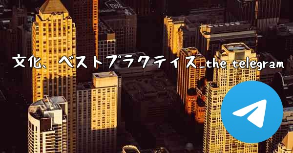 Telegram-パート 14- コミュニティ、文化、ベストプラクティス_the telegram
