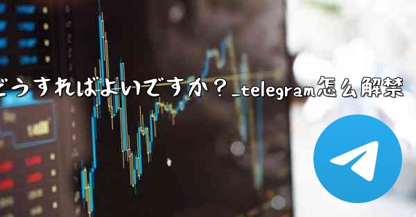 Telegram でメンバーを永久に禁止するにはどうすればよいですか？_telegram怎么解禁