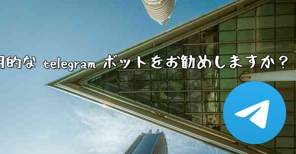 どのような実用的な Telegram ボットをお勧めしますか？_どのような実用的な telegram ボットをお勧めしますか？