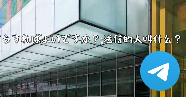 Telegramメッセージを送信するにはどうすればよいですか？;送信的人叫什么？