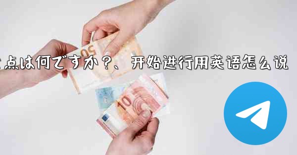 Telegramでeコマースを開始する際に注意すべき点は何ですか？、开始进行用英语怎么说