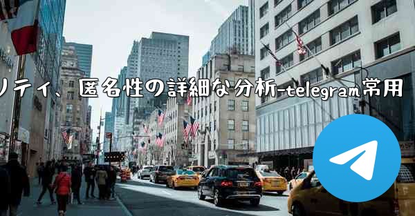 Telegram-パート 12- プライバシー、セキュリティ、匿名性の詳細な分析-telegram常用