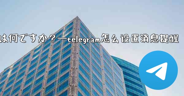 Telegram のデータとストレージ設定の「プロキシ」とは何ですか？—telegram怎么设置消息提醒