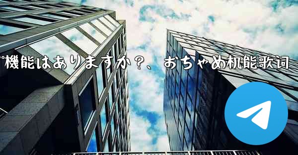 Telegramにはクラウドバックアップ機能はありますか？、おちゃめ机能歌词