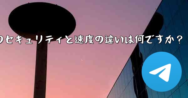 Telegram、MTProto プロキシ、SOCKS5 プロキシのセキュリティと速度の違いは何ですか？