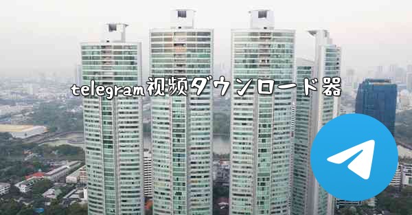 telegram视频ダウンロード器