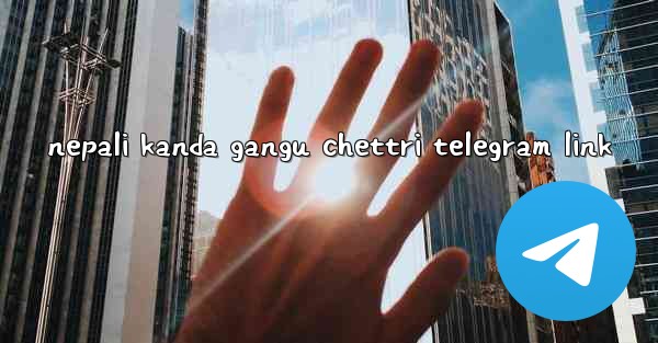nepali kanda gangu chettri telegram link