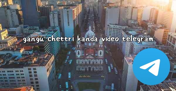 gangu chettri kanda video telegram