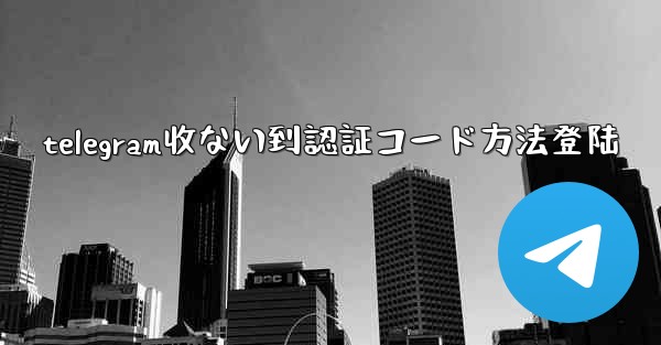 telegram收ない到認証コード方法登陆