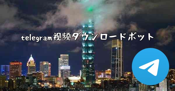 telegram视频ダウンロードボット