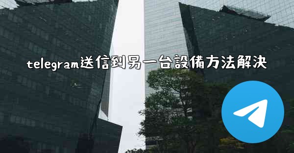telegram送信到另一台設備方法解決