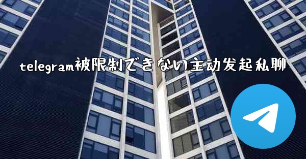 telegram被限制できない主动发起私聊
