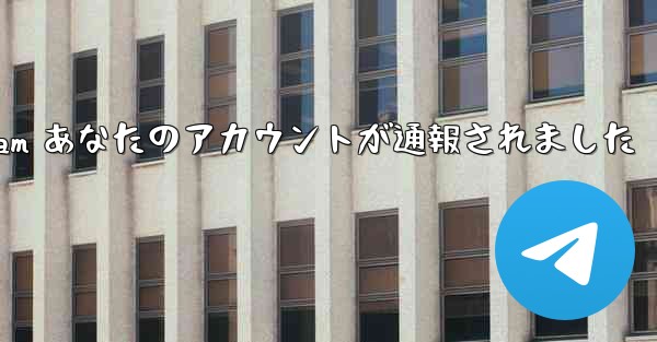 telegram あなたのアカウントが通報されました