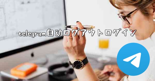 telegram自动ログアウトログイン
