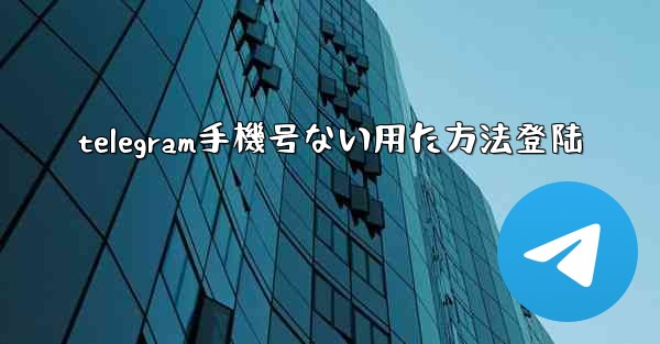 telegram手機号ない用た方法登陆