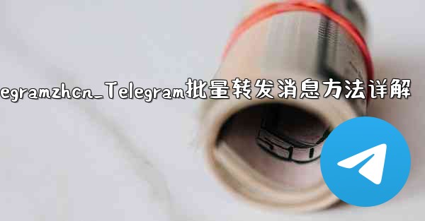 telegramzhcn_Telegram批量转发消息方法详解