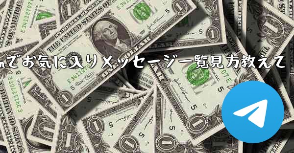 Telegram でお気に入りのメッセージをすべて表示するにはどうすればよいですか？_Telegramでお気に入りメッセージ一覧見方教えて