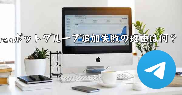 telegram 加入—Telegramボットグループ追加失敗の理由は何？