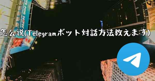 telegram怎么说(Telegramボット対話方法教えます)