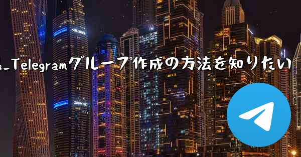 作成是什么意思_Telegramグループ作成の方法を知りたい