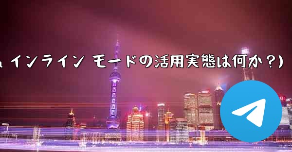 你知道telegram吗(Telegram インライン モードの活用実態は何か？)