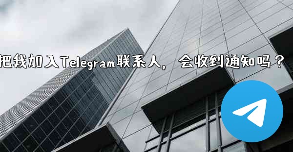 誰かが私を Telegram の連絡先として保存した場合、通知を受け取りますか？-谁把我加入Telegram联系人，会收到通知吗？