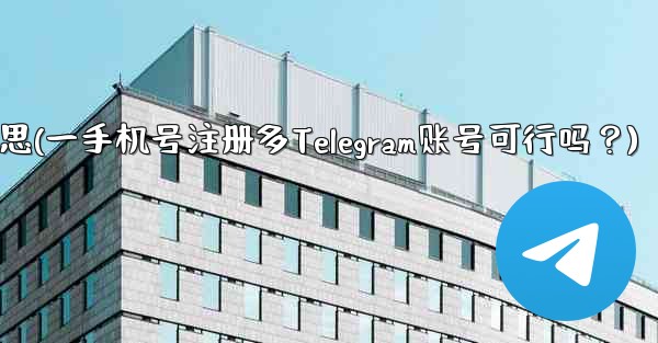 号码携出什么意思(一手机号注册多Telegram账号可行吗？)