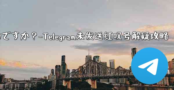 Telegram の「未送信」メッセージの横に赤い感嘆符がある場合はどうすればよいですか？-Telegram未发送红叹号解疑攻略