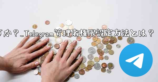 Telegram の管理者権限 (メッセージを固定することは許可するがメッセージの削除は許可しないなど) を設定するにはどうすればよいですか？_Telegram管理者権限設定方法とは？