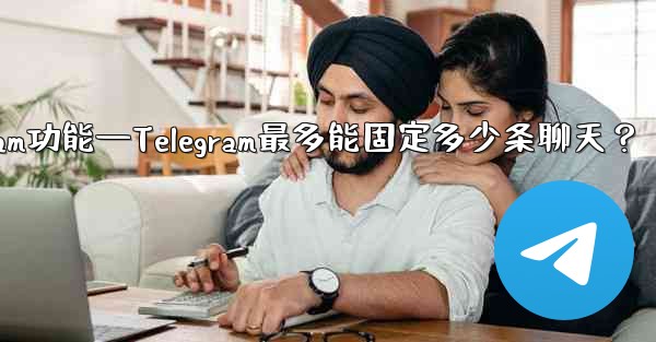 telegram功能—Telegram最多能固定多少条聊天？