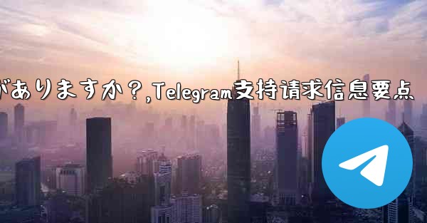 Telegram でサポート リクエストを送信する場合、どのような情報を提供する必要がありますか？,Telegram支持请求信息要点