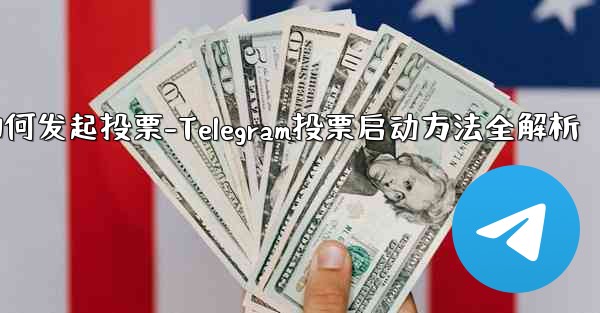 telegram如何发起投票-Telegram投票启动方法全解析