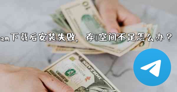 Telegram をダウンロード後にインストールすることはできません。ストレージ容量が足りないというメッセージが表示された場合はどうすればよいですか？、Telegram下载后安装失败，存储空间不足怎么办？