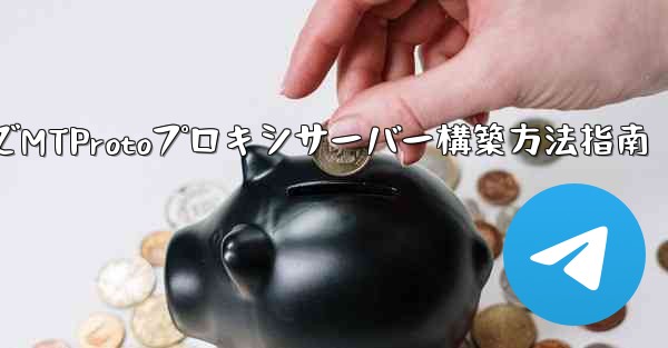 Telegram でプライベート MTProto プロキシ サーバーを構築するにはどうすればよいですか？、TelegramでMTProtoプロキシサーバー構築方法指南