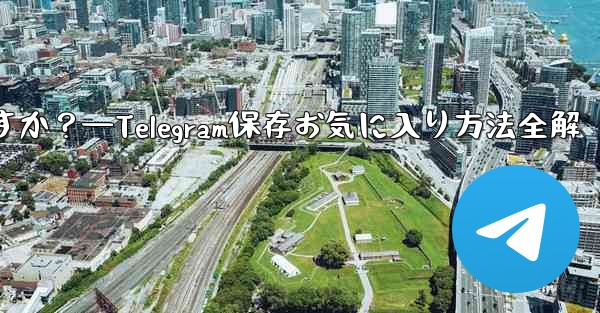 telegramを「お気に入り」に保存するにはどうすればよいですか？—Telegram保存お気に入り方法全解