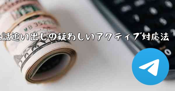 疑わしいアクティブな Telegram 会話を特定して追い出すにはどうすればよいでしょうか？、Telegram会話追い出しの疑わしいアクティブ対応法