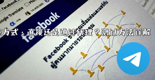Telegram は現在の接続が直接接続であるかプロキシ経由であるかをどのようにテストしますか？,Telegram连接方式：直接还是通过代理？测试方法详解