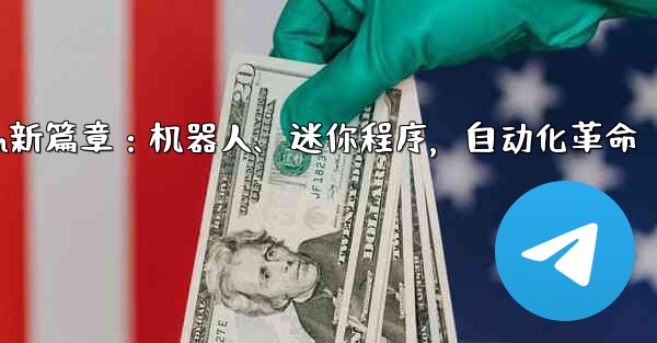 自动化设备是做什么的;Telegram新篇章：机器人、迷你程序，自动化革命