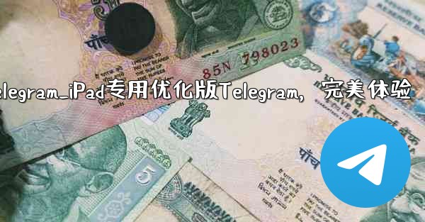 ipad上telegram_iPad专用优化版Telegram，完美体验