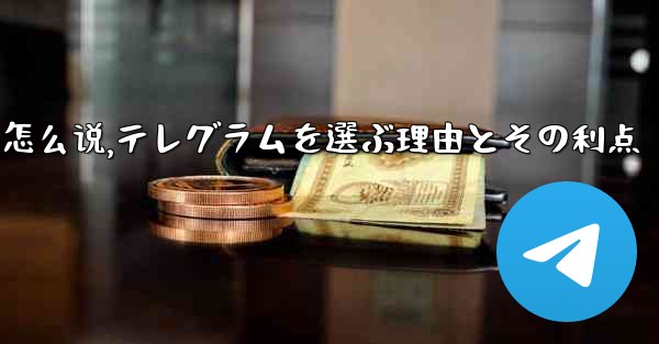 选择理由用英语怎么说,テレグラムを選ぶ理由とその利点