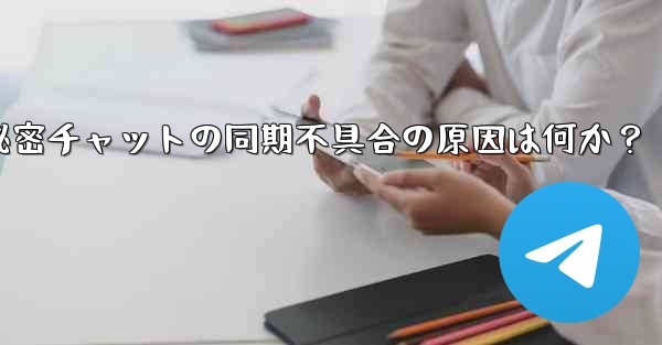 telegram の秘密チャットがデバイス间で同期しないのはなぜですか？_Telegram秘密チャットの同期不具合の原因は何か？